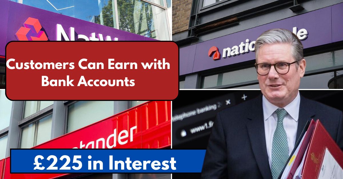 £225 in Interest: Nationwide, Lloyds, NatWest, and Santander Customers Can Earn with Bank Accounts