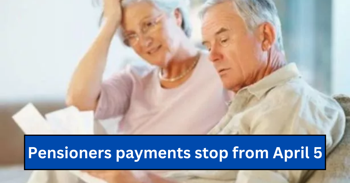 Pensioners payments stop from April 5