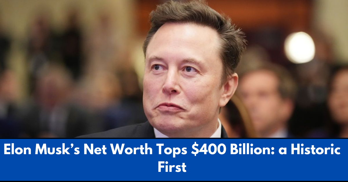 Elon Musk’s Net Worth Tops $400 Billion: a Historic First