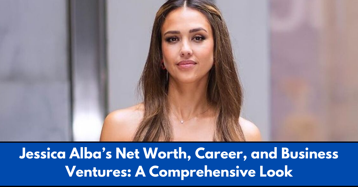 Jessica Alba’s Net Worth, Career, and Business Ventures: A Comprehensive Look